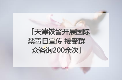 天津铁警开展国际禁毒日宣传 接受群众咨询200余次