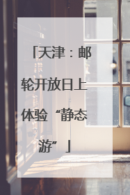 天津：邮轮开放日上体验“静态游”