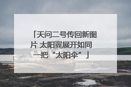 天问二号传回新图片 太阳翼展开如同一把“太阳伞”