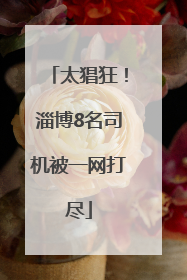 太猖狂！淄博8名司机被一网打尽