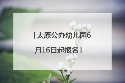 太原公办幼儿园6月16日起报名