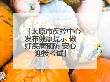 太原市疾控中心发布健康提示 做好疾病预防 安心迎接考试
