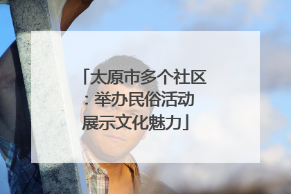 太原市多个社区：举办民俗活动 展示文化魅力