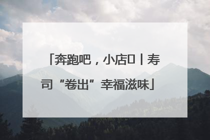 奔跑吧，小店㊼丨寿司“卷出”幸福滋味