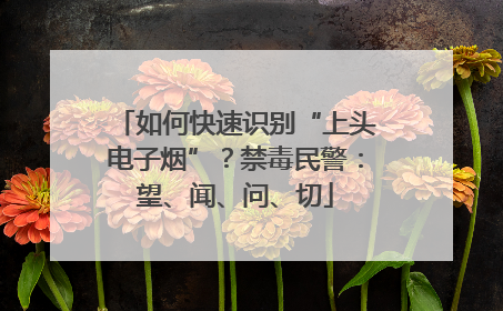 如何快速识别“上头电子烟”？禁毒民警：望、闻、问、切