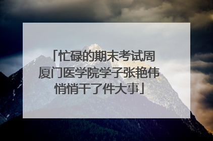 忙碌的期末考试周 厦门医学院学子张艳伟悄悄干了件大事