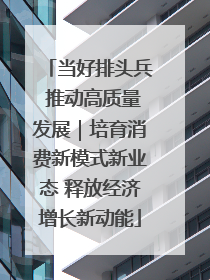 当好排头兵 推动高质量发展｜培育消费新模式新业态 释放经济增长新动能