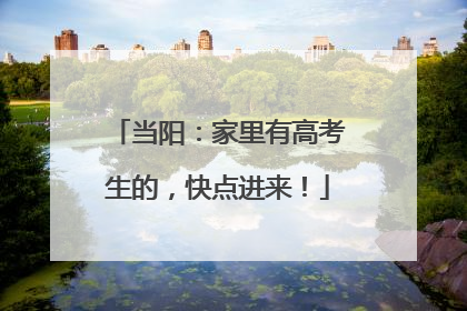 当阳：家里有高考生的，快点进来！
