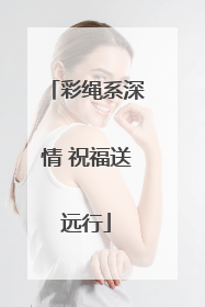 彩绳系深情 祝福送远行