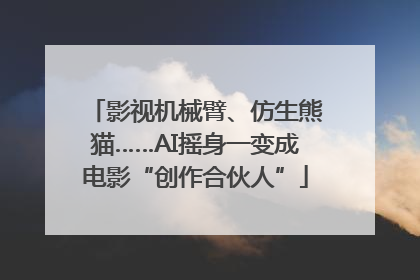 影视机械臂、仿生熊猫……AI摇身一变成电影“创作合伙人”