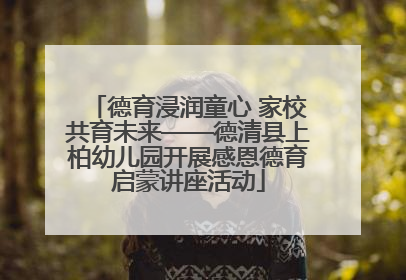 德育浸润童心 家校共育未来——德清县上柏幼儿园开展感恩德育启蒙讲座活动