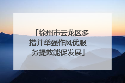 徐州市云龙区多措并举强作风优服务提效能促发展