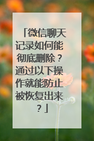 微信聊天记录如何能彻底删除?通过以下操作就能防止被恢复出来?