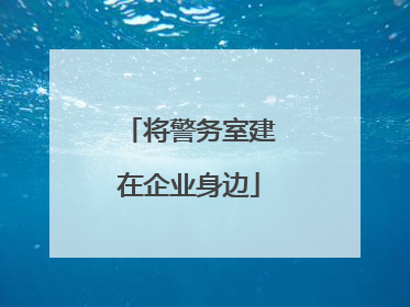 将警务室建在企业身边