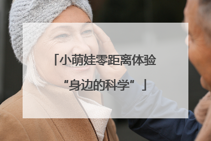 小萌娃零距离体验“身边的科学”