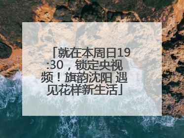 就在本周日19:30，锁定央视频！旗韵沈阳 遇见花样新生活