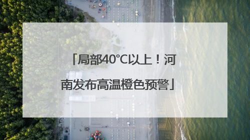 局部40℃以上！河南发布高温橙色预警