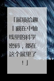 展项拾趣丨藏在中轴线里的科学密码，都在这个展里了！