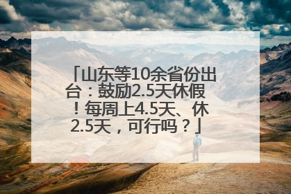 山东等10余省份出台：鼓励2.5天休假！每周上4.5天、休2.5天，可行吗？