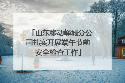 山东移动峄城分公司扎实开展端午节前安全检查工作