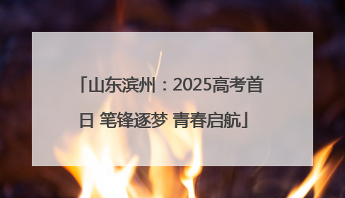 山东滨州：2025高考首日 笔锋逐梦 青春启航