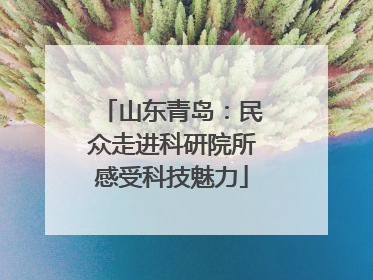山东青岛：民众走进科研院所感受科技魅力