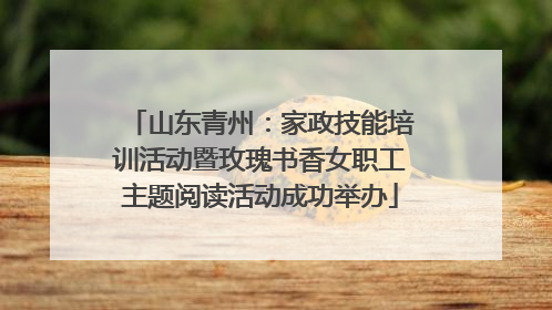 山东青州：家政技能培训活动暨玫瑰书香女职工主题阅读活动成功举办