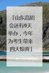 山东高招会还有9天举办，今年为考生带来四大惊喜