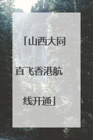 山西大同直飞香港航线开通