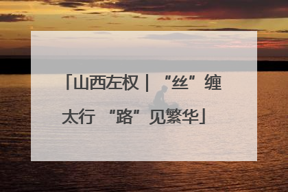 山西左权｜“丝”缠太行 “路”见繁华