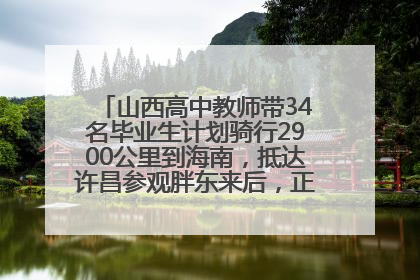 山西高中教师带34名毕业生计划骑行2900公里到海南，抵达许昌参观胖东来后，正式开启骑行之旅