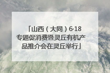 山西（大同）6·18专题促消费暨灵丘有机产品推介会在灵丘举行