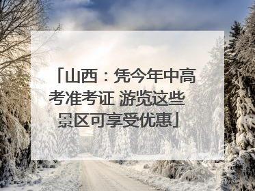 山西：凭今年中高考准考证 游览这些景区可享受优惠