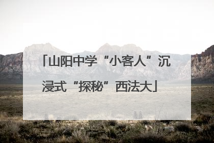 山阳中学“小客人”沉浸式“探秘”西法大