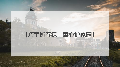 巧手折春绿，童心护家园