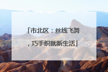 市北区：丝线飞舞，巧手织就新生活