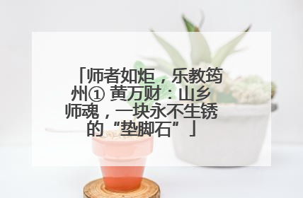 师者如炬，乐教筠州① 黄万财：山乡师魂，一块永不生锈的“垫脚石”