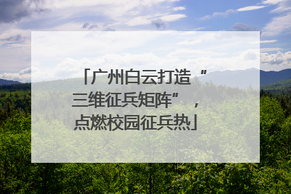 广州白云打造“三维征兵矩阵”，点燃校园征兵热