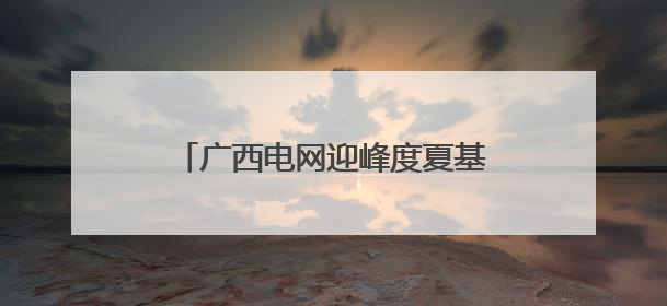 广西电网迎峰度夏基建重点工程竣工投产