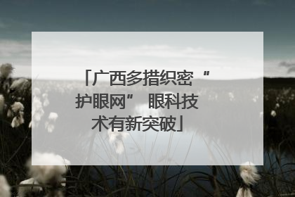 广西多措织密“护眼网” 眼科技术有新突破