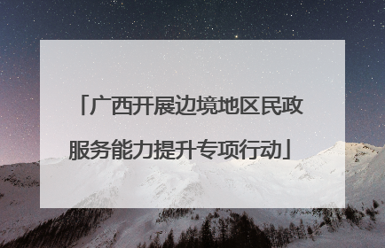 广西开展边境地区民政服务能力提升专项行动