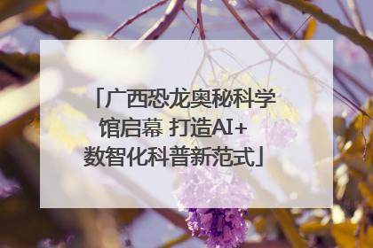 广西恐龙奥秘科学馆启幕 打造AI+数智化科普新范式