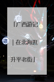 广西游记｜在北海逛升平老街