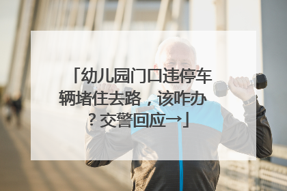 幼儿园门口违停车辆堵住去路，该咋办？交警回应→