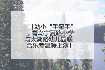 幼小“手牵手”，青岛宁夏路小学与太湖路幼儿园联合乐考温暖上演