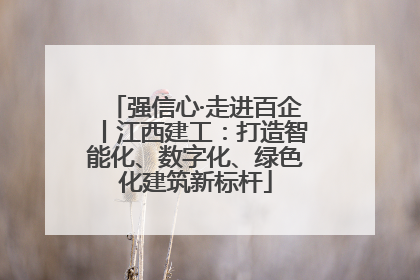 强信心·走进百企丨江西建工：打造智能化、数字化、绿色化建筑新标杆