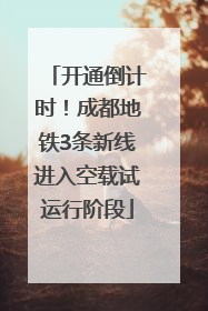 开通倒计时！成都地铁3条新线进入空载试运行阶段