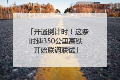 开通倒计时！这条时速350公里高铁开始联调联试