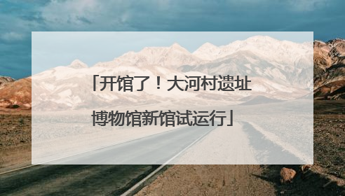 开馆了！大河村遗址博物馆新馆试运行