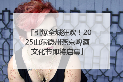 引爆全城狂欢！2025山东德州燕京啤酒文化节即将启幕